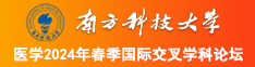 大鸡巴操死你个骚逼视频南方科技大学医学2024年春季国际交叉学科论坛